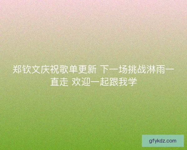 郑钦文庆祝歌单更新 下一场挑战淋雨一直走 欢迎一起跟我学