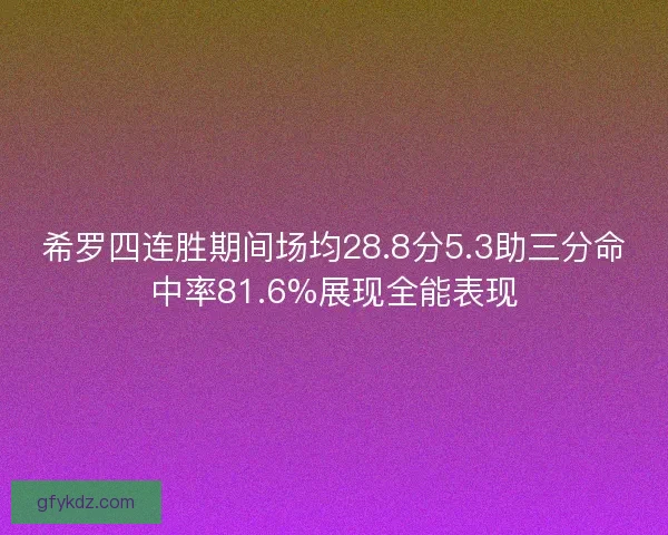 希罗四连胜期间场均28.8分5.3助三分命中率81.6%展现全能表现